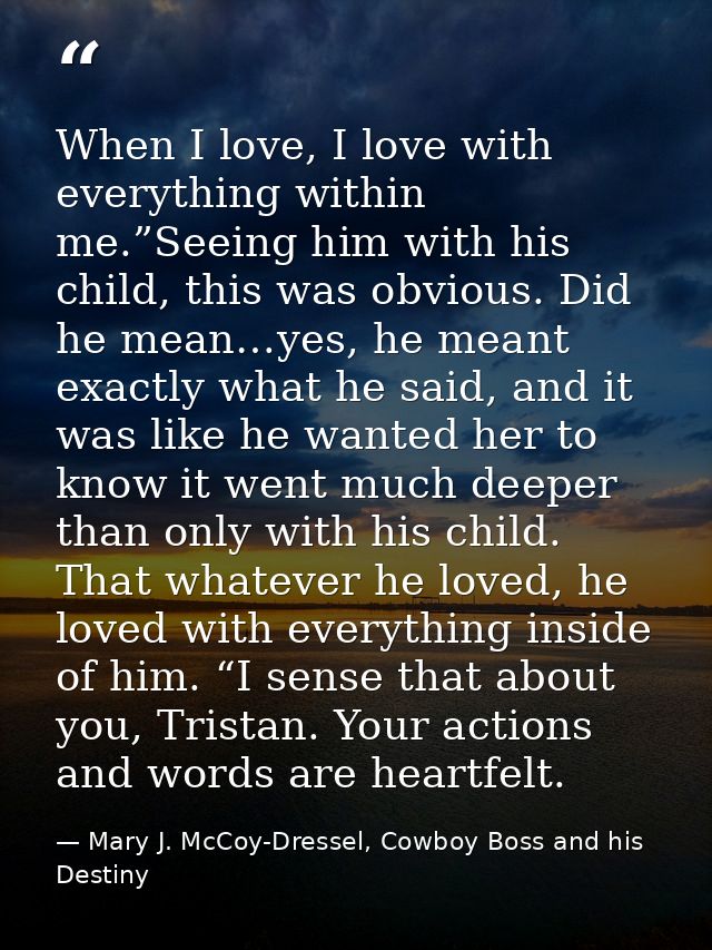 When I love, I love with everything within me.”Seeing him with his child, this was obvious. Did he mean…yes, he meant ex — Mary J. McCoy-Dressel, Cowboy Boss and his Destiny
