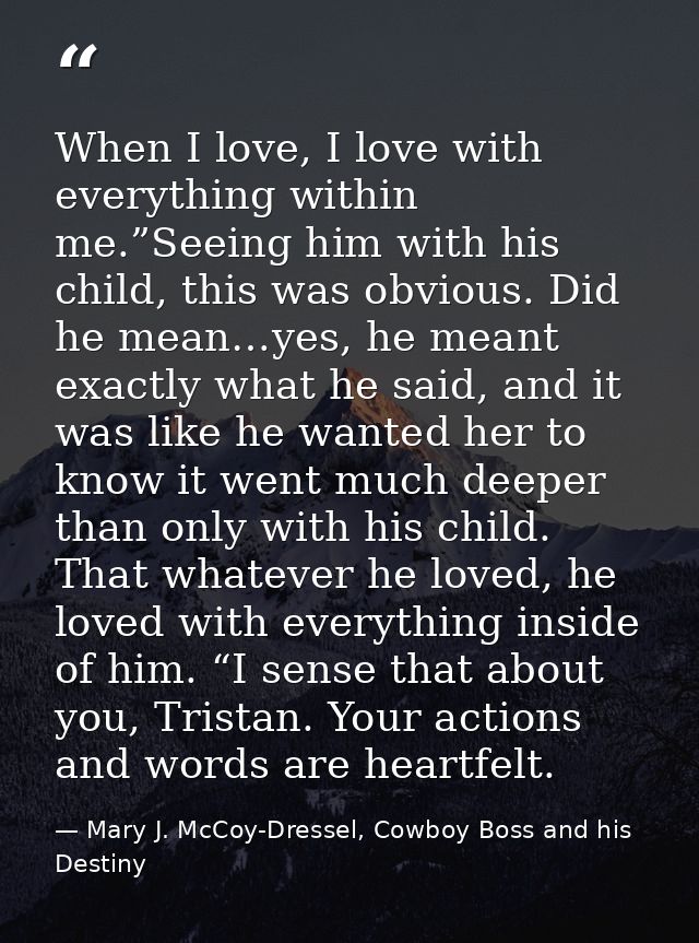 When I love, I love with everything within me.”Seeing him with his child, this was obvious. Did he mean…yes, he meant ex — Mary J. McCoy-Dressel, Cowboy Boss and his Destiny