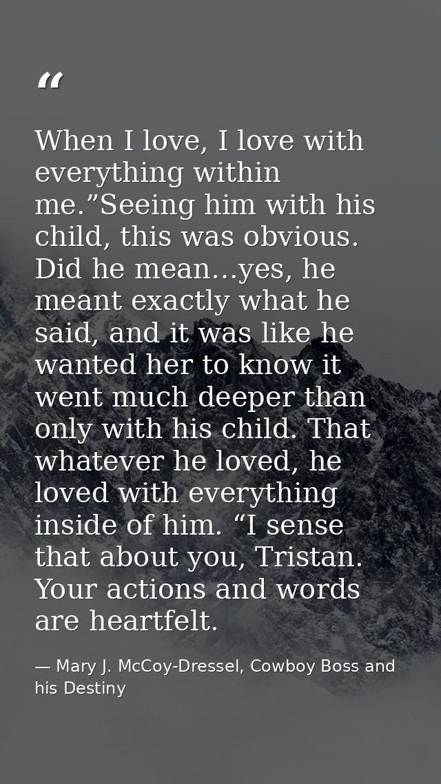 When I love, I love with everything within me.”Seeing him with his child, this was obvious. Did he mean…yes, he meant ex — Mary J. McCoy-Dressel, Cowboy Boss and his Destiny