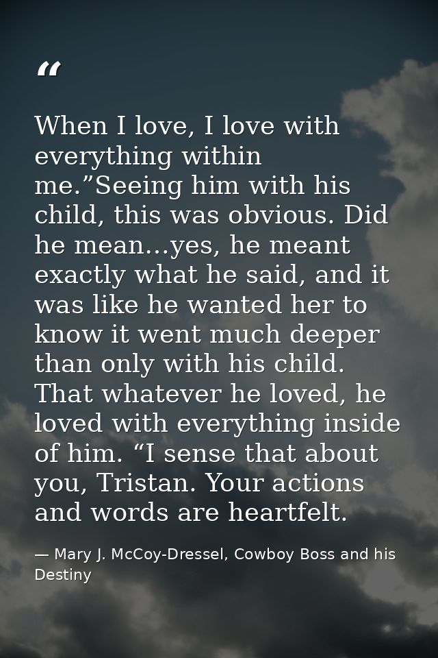 When I love, I love with everything within me.”Seeing him with his child, this was obvious. Did he mean…yes, he meant ex — Mary J. McCoy-Dressel, Cowboy Boss and his Destiny