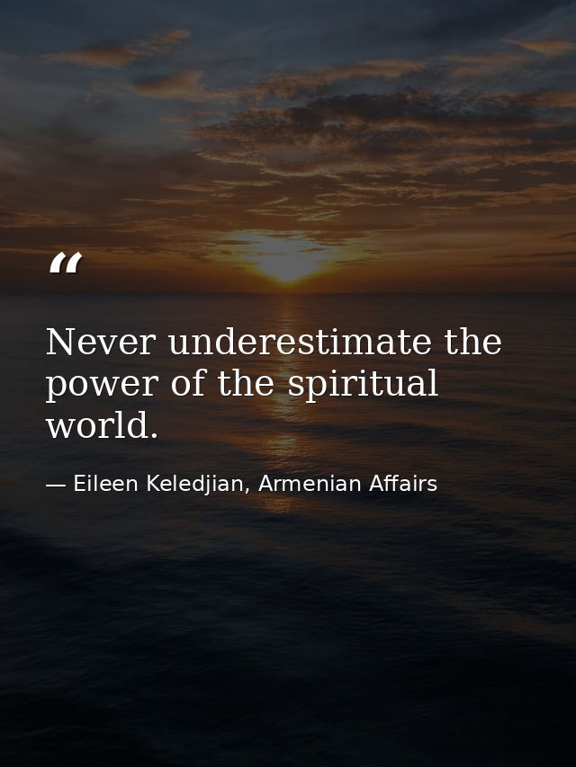 Never underestimate the power of the spiritual world. — Eileen Keledjian, Armenian Affairs