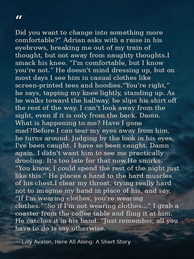 Did you want to change into something more comfortable?” Adrian asks with a raise in his eyebrows, breaking me out of my — Lilly Avalon, Here All Along: A Short Story