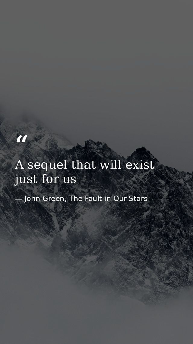 A sequel that will exist just for us — John Green, The Fault in Our Stars