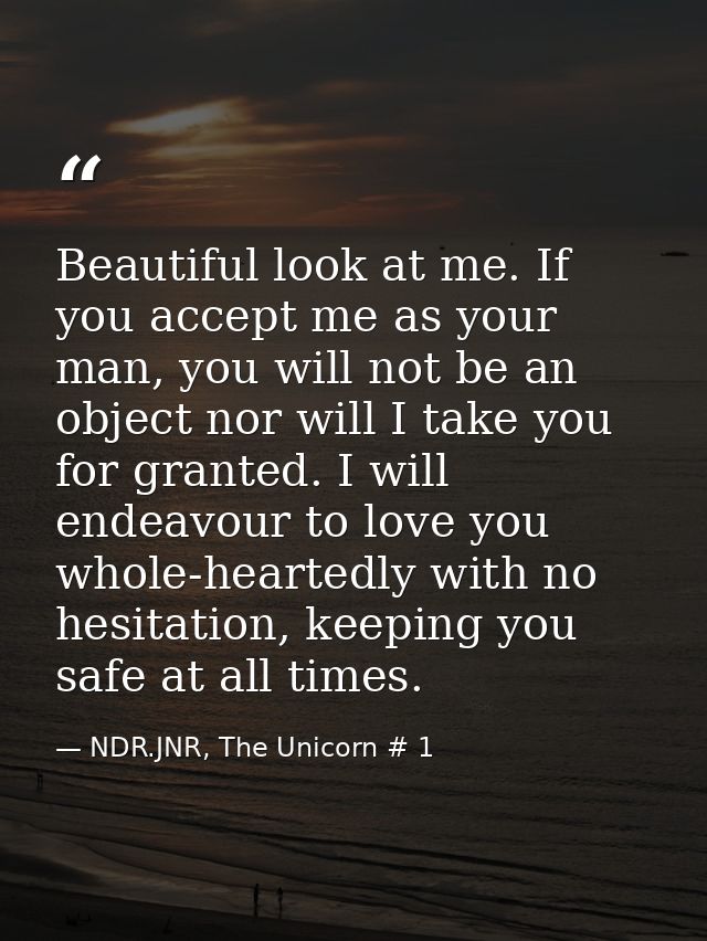 Beautiful look at me. If you accept me as your man, you will not be an object nor will I take you for granted. I will en — NDR.JNR, The Unicorn # 1