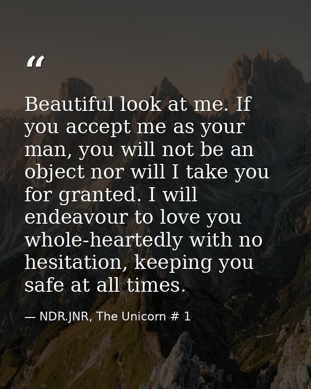 Beautiful look at me. If you accept me as your man, you will not be an object nor will I take you for granted. I will en — NDR.JNR, The Unicorn # 1