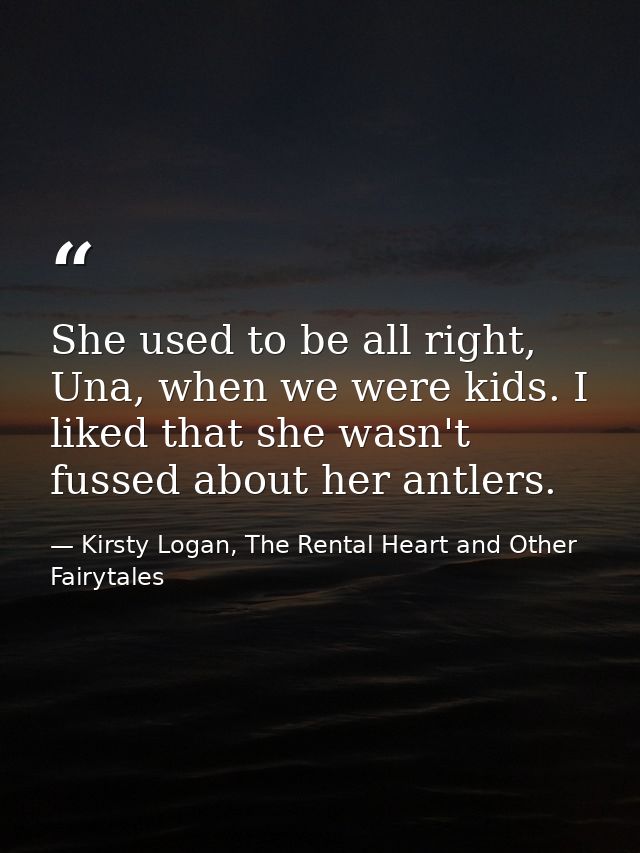 She used to be all right, Una, when we were kids. I liked that she wasn't fussed about her antlers. — Kirsty Logan, The Rental Heart and Other Fairytales