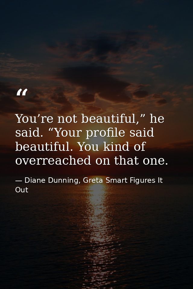 You’re not beautiful,” he said. “Your profile said beautiful. You kind of overreached on that one. — Diane Dunning, Greta Smart Figures It Out