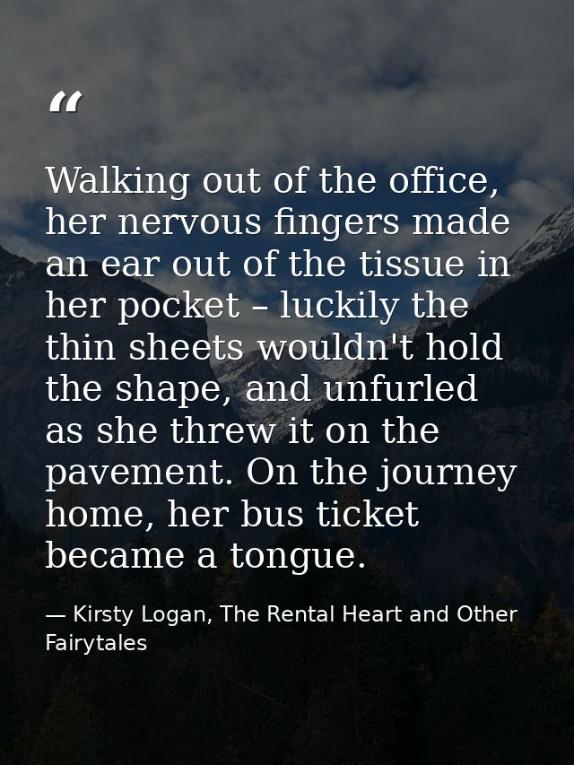 Walking out of the office, her nervous fingers made an ear out of the tissue in her pocket – luckily the thin sheets wou — Kirsty Logan, The Rental Heart and Other Fairytales