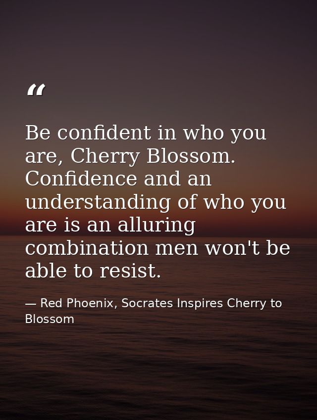 Be confident in who you are, Cherry Blossom. Confidence and an understanding of who you are is an alluring combination m — Red Phoenix, Socrates Inspires Cherry to Blossom