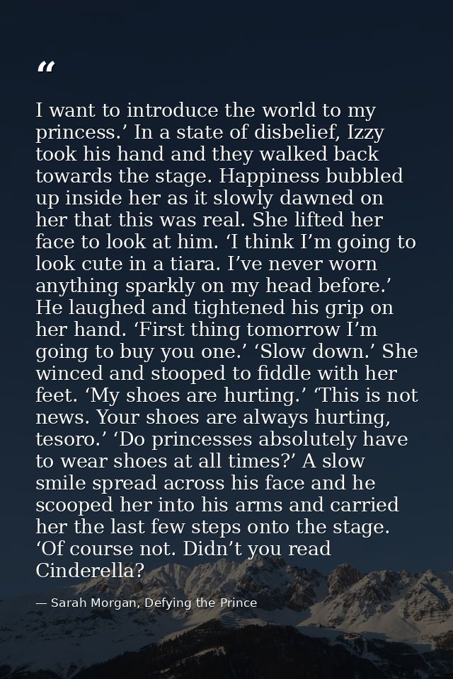 I want to introduce the world to my princess.’ In a state of disbelief, Izzy took his hand and they walked back towards  — Sarah Morgan, Defying the Prince