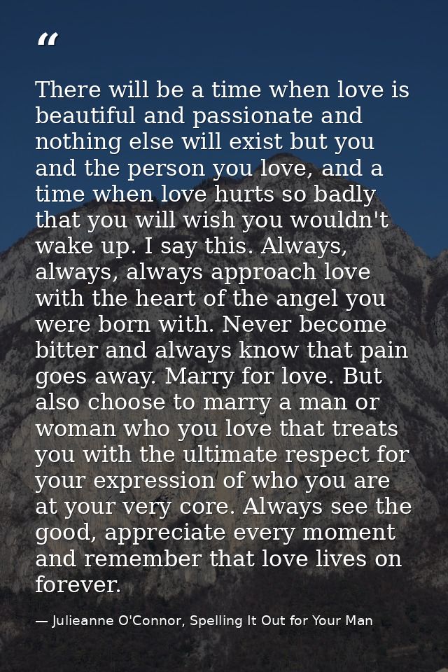 There will be a time when love is beautiful and passionate and nothing else will exist but you and the person you love,  — Julieanne O'Connor, Spelling It Out for Your Man