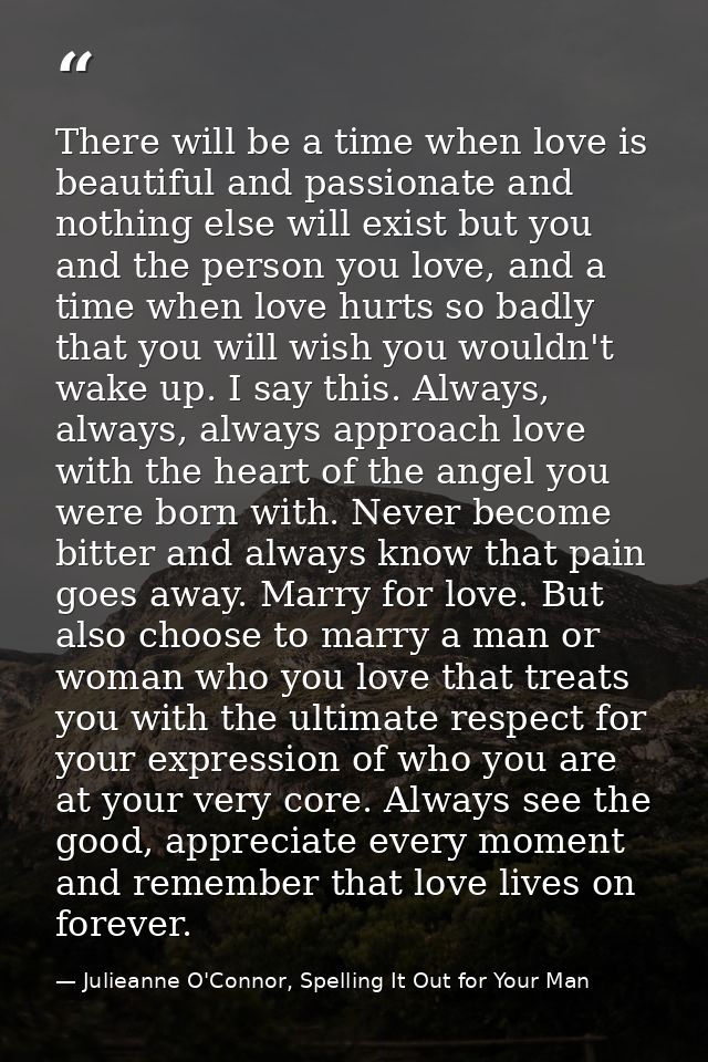 There will be a time when love is beautiful and passionate and nothing else will exist but you and the person you love,  — Julieanne O'Connor, Spelling It Out for Your Man
