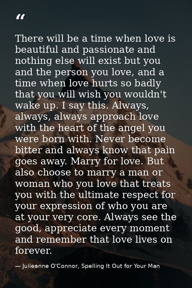 There will be a time when love is beautiful and passionate and nothing else will exist but you and the person you love,  — Julieanne O'Connor, Spelling It Out for Your Man
