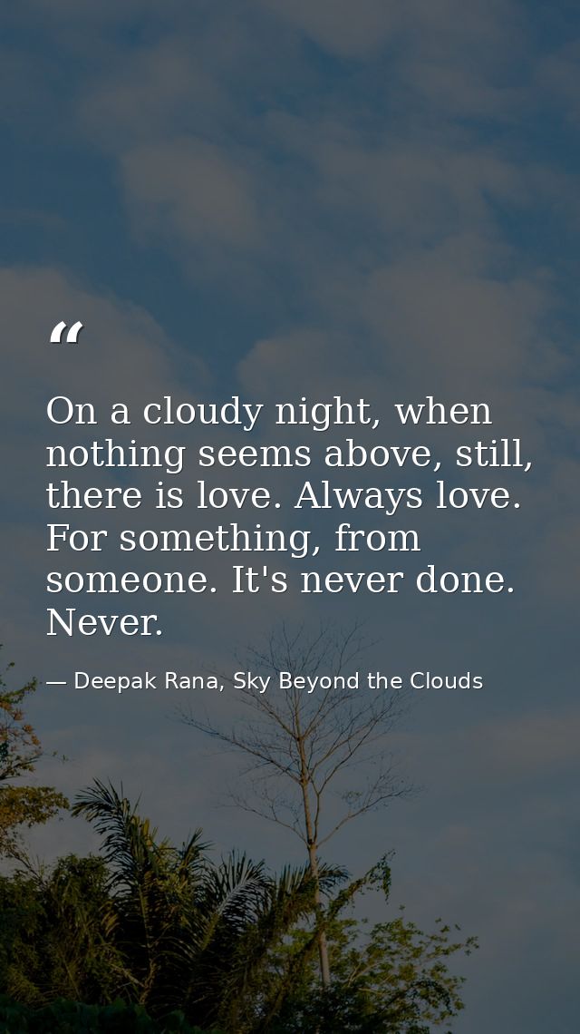 On a cloudy night, when nothing seems above, still, there is love. Always love. For something, from someone. It's never  — Deepak Rana, Sky Beyond the Clouds