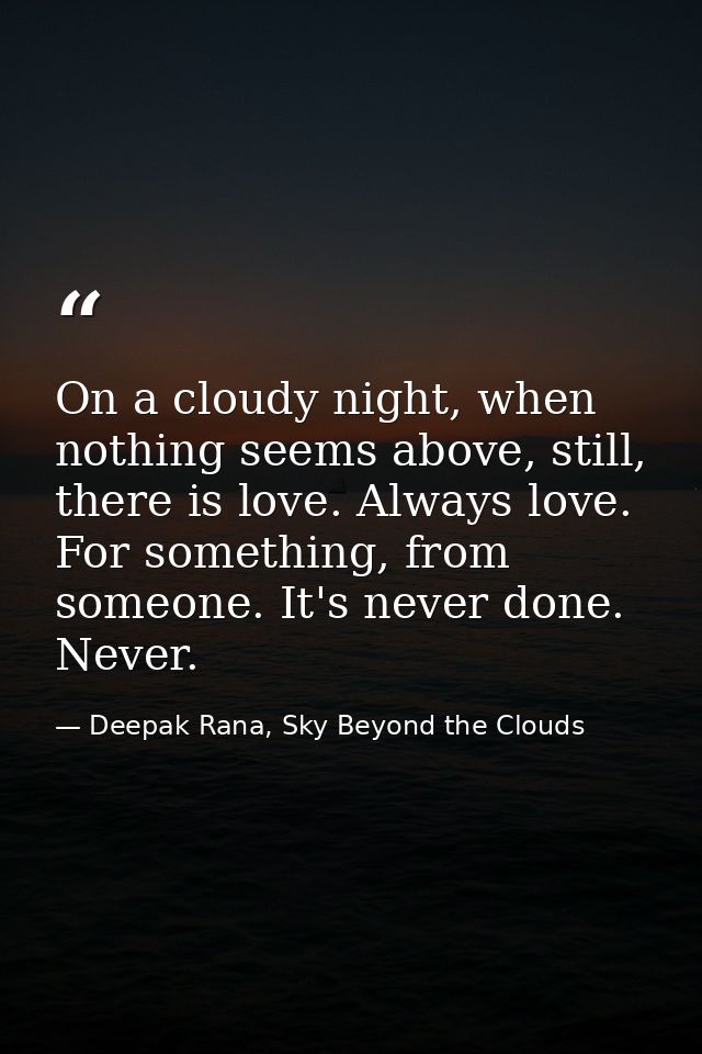 On a cloudy night, when nothing seems above, still, there is love. Always love. For something, from someone. It's never  — Deepak Rana, Sky Beyond the Clouds