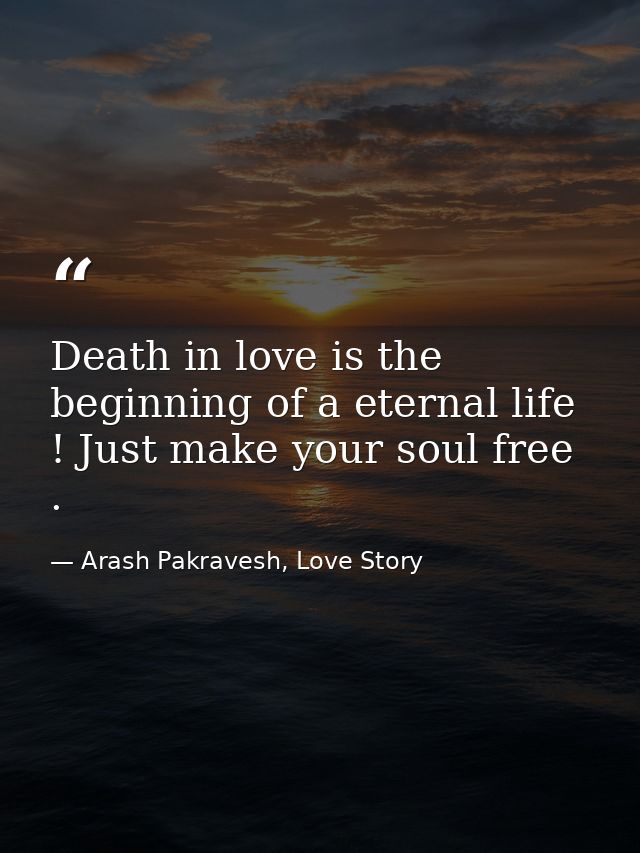 Death in love is the beginning of a eternal life ! Just make your soul free . — Arash Pakravesh, Love Story