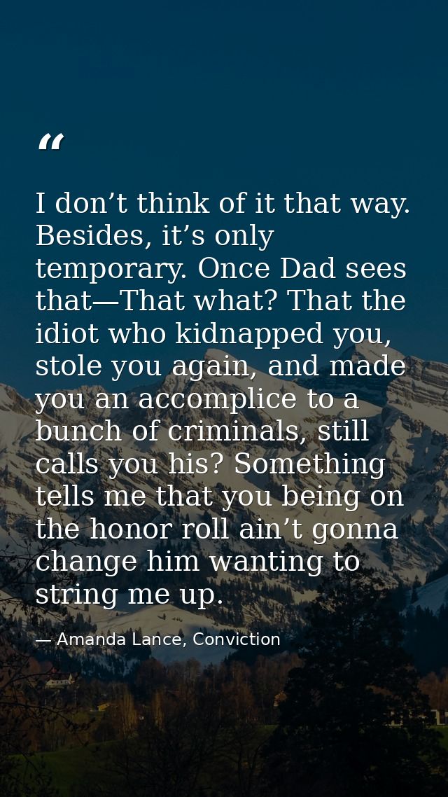 I don’t think of it that way. Besides, it’s only temporary. Once Dad sees that—That what? That the idiot who kidnapped y — Amanda Lance, Conviction