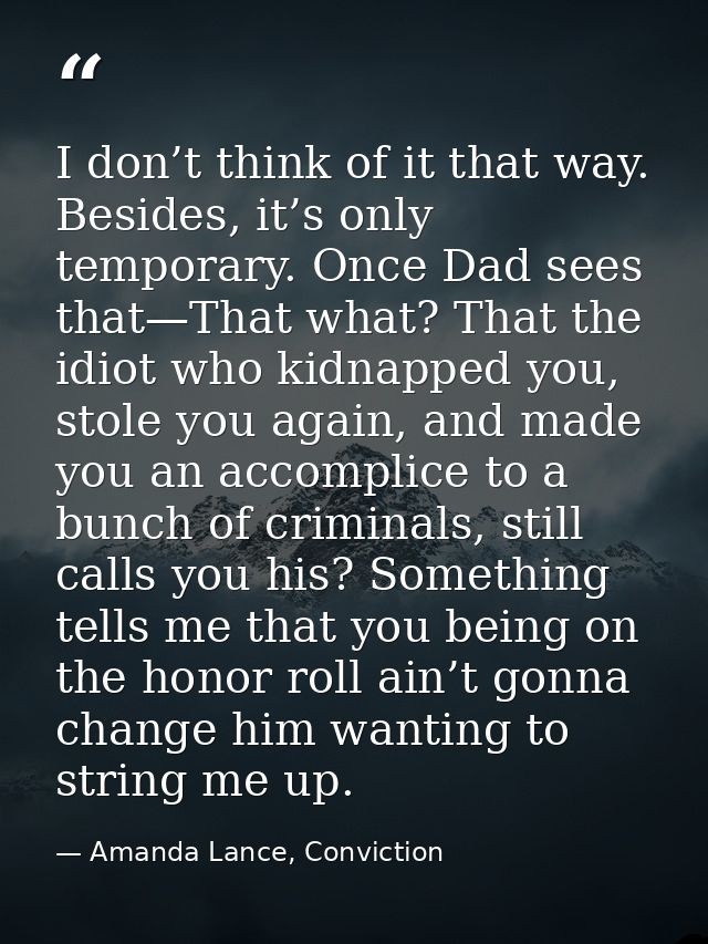 I don’t think of it that way. Besides, it’s only temporary. Once Dad sees that—That what? That the idiot who kidnapped y — Amanda Lance, Conviction