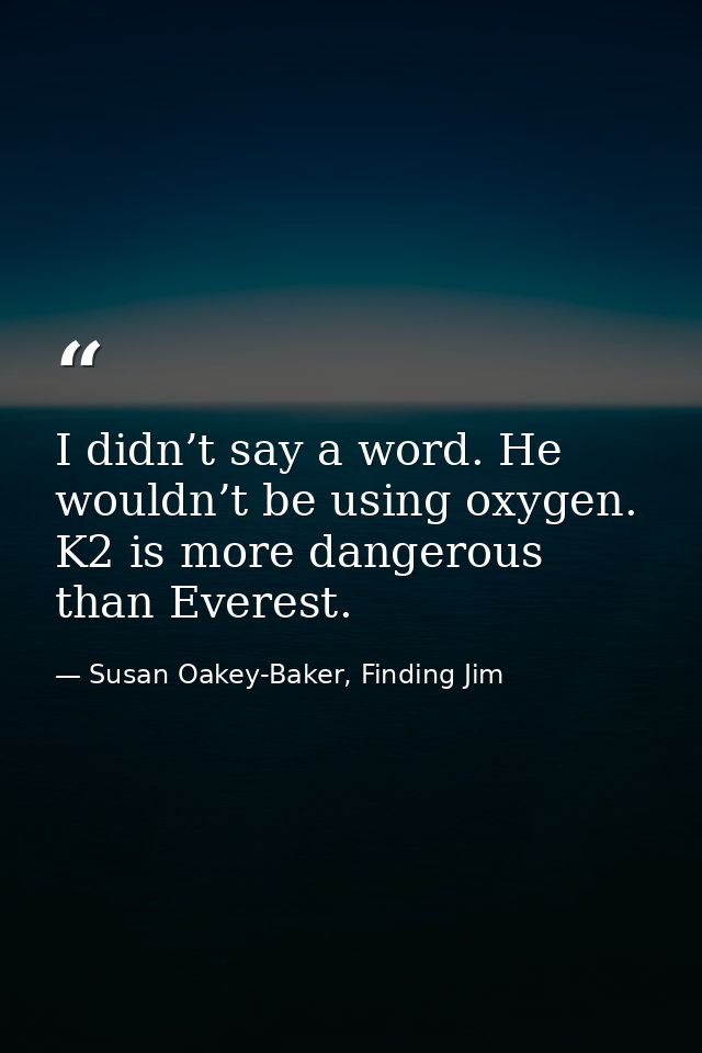 I didn’t say a word. He wouldn’t be using oxygen. K2 is more dangerous than Everest. — Susan Oakey-Baker, Finding Jim