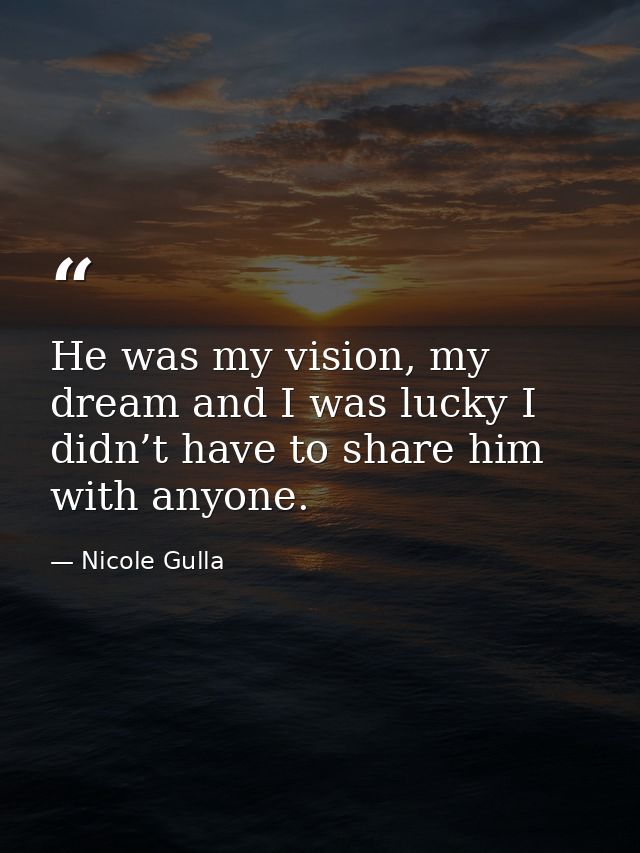 He was my vision, my dream and I was lucky I didn’t have to share him with anyone. — Nicole Gulla