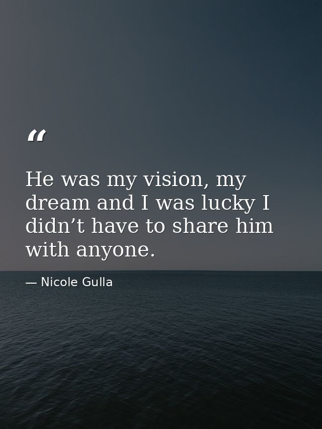 He was my vision, my dream and I was lucky I didn’t have to share him with anyone. — Nicole Gulla