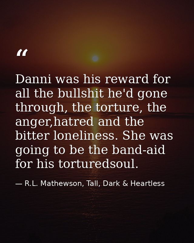 Danni was his reward for all the bullshit he'd gone through, the torture, the anger,hatred and the bitter loneliness. Sh — R.L. Mathewson, Tall, Dark & Heartless