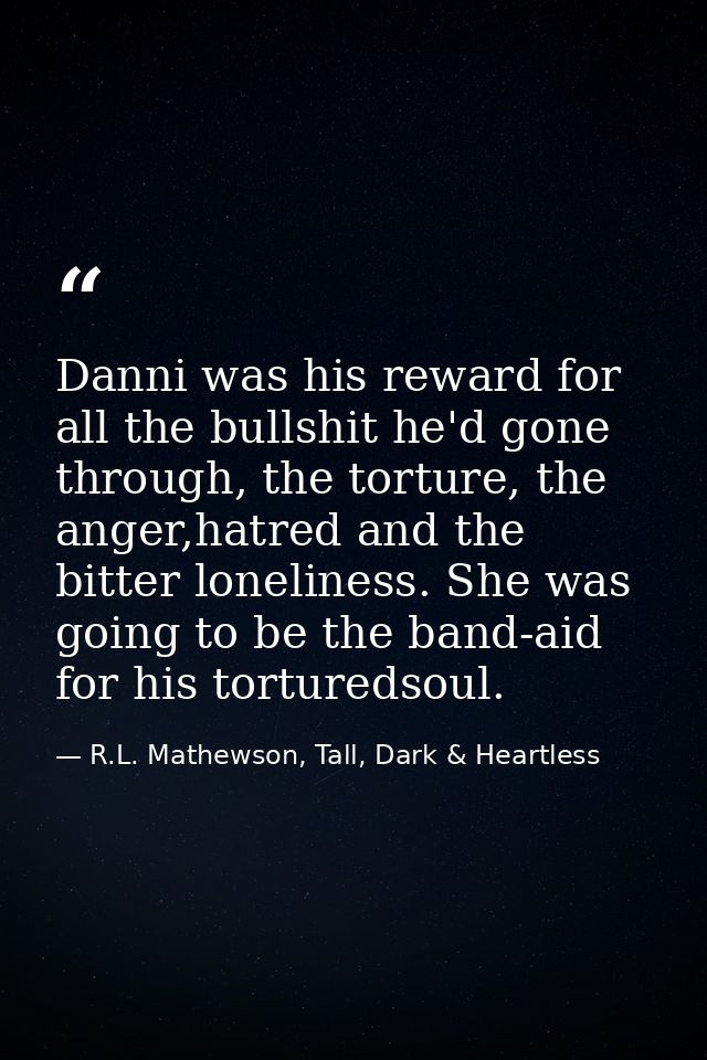 Danni was his reward for all the bullshit he'd gone through, the torture, the anger,hatred and the bitter loneliness. Sh — R.L. Mathewson, Tall, Dark & Heartless