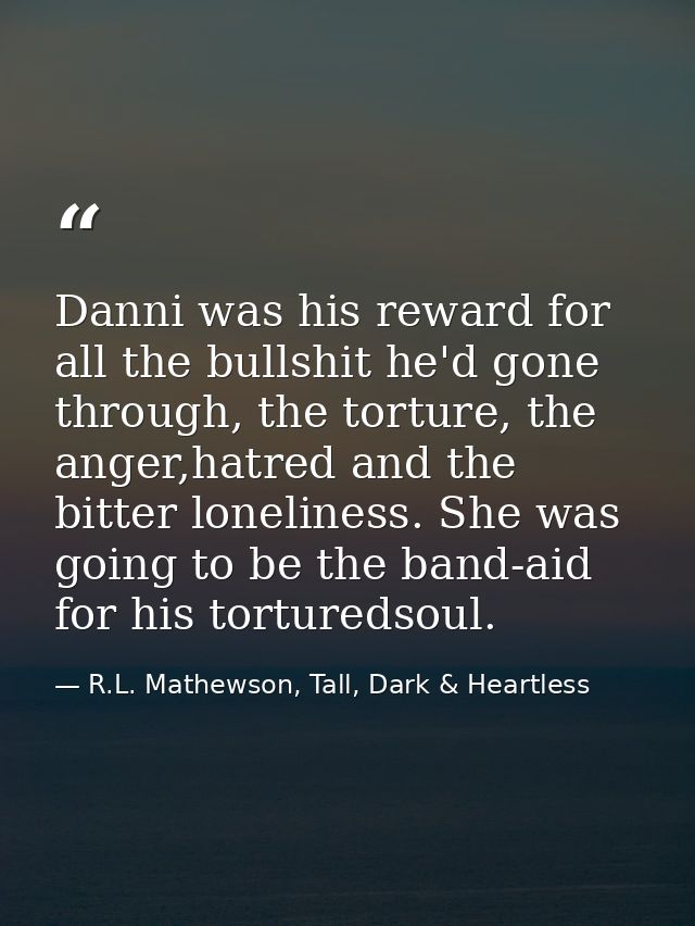 Danni was his reward for all the bullshit he'd gone through, the torture, the anger,hatred and the bitter loneliness. Sh — R.L. Mathewson, Tall, Dark & Heartless