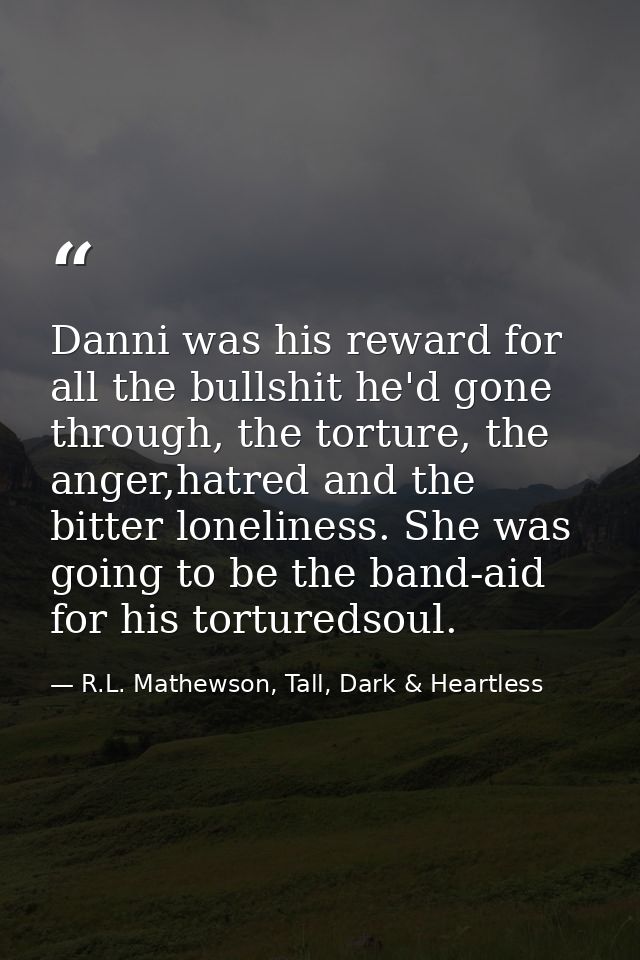 Danni was his reward for all the bullshit he'd gone through, the torture, the anger,hatred and the bitter loneliness. Sh — R.L. Mathewson, Tall, Dark & Heartless