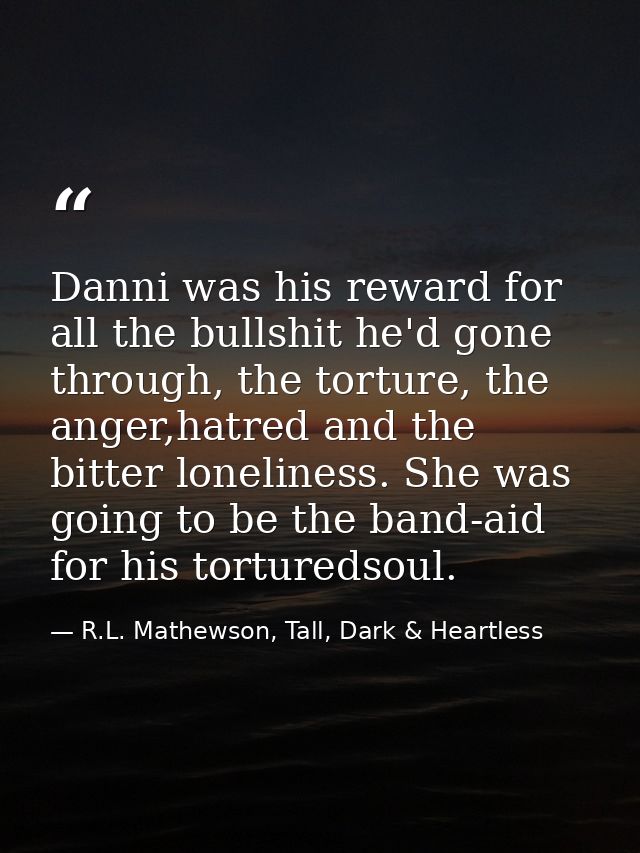 Danni was his reward for all the bullshit he'd gone through, the torture, the anger,hatred and the bitter loneliness. Sh — R.L. Mathewson, Tall, Dark & Heartless