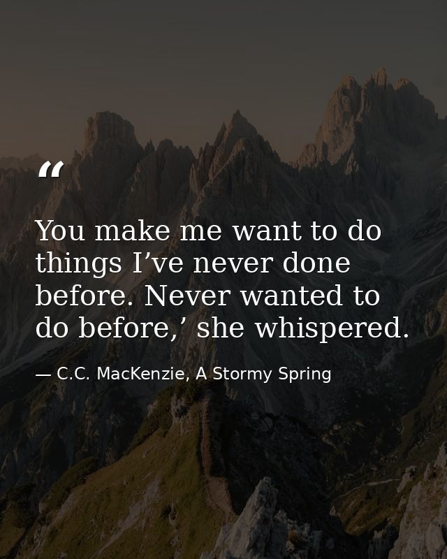 You make me want to do things I’ve never done before. Never wanted to do before,’ she whispered. — C.C. MacKenzie, A Stormy Spring