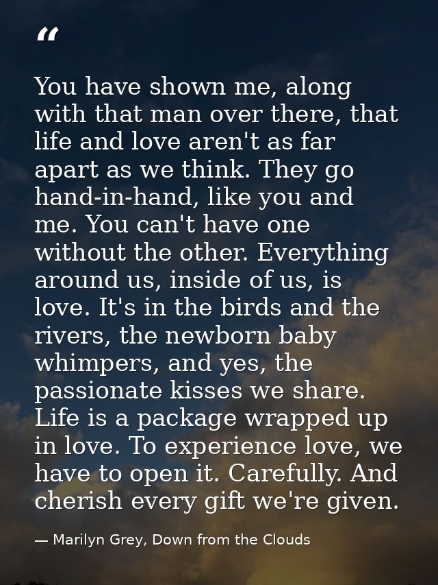 You have shown me, along with that man over there, that life and love aren't as far apart as we think. They go hand-in-h — Marilyn Grey, Down from the Clouds
