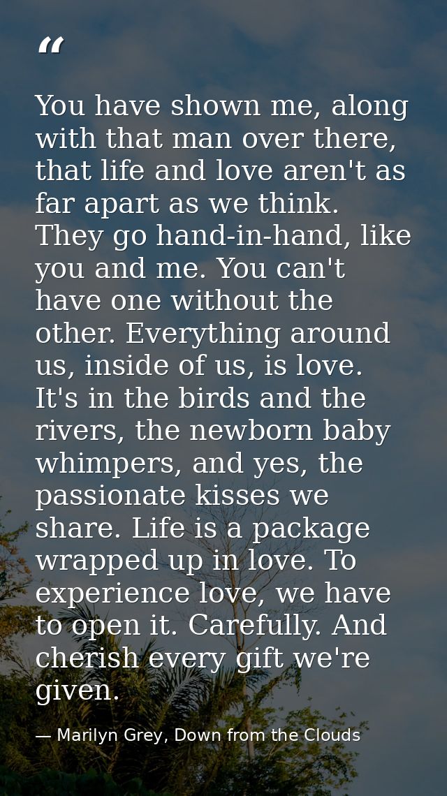 You have shown me, along with that man over there, that life and love aren't as far apart as we think. They go hand-in-h — Marilyn Grey, Down from the Clouds