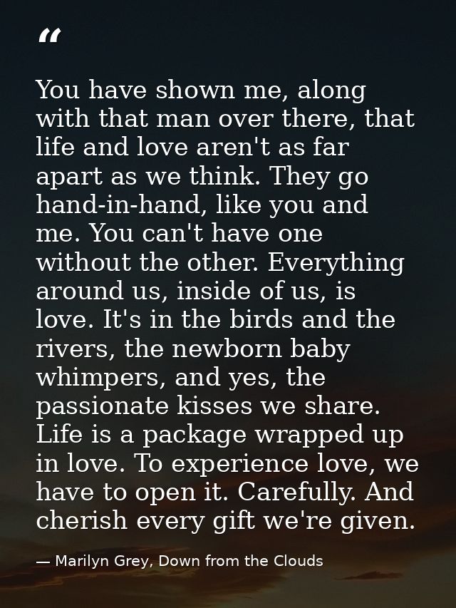 You have shown me, along with that man over there, that life and love aren't as far apart as we think. They go hand-in-h — Marilyn Grey, Down from the Clouds