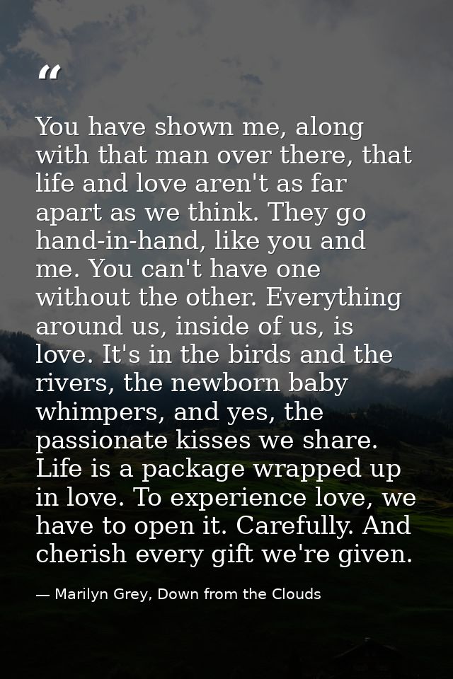 You have shown me, along with that man over there, that life and love aren't as far apart as we think. They go hand-in-h — Marilyn Grey, Down from the Clouds