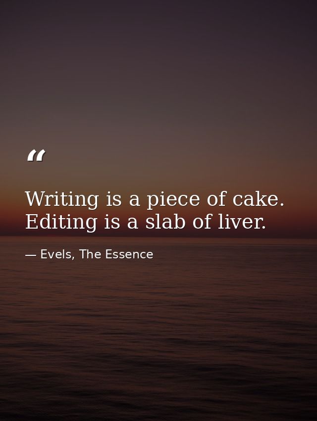 Writing is a piece of cake. Editing is a slab of liver. — Evels, The Essence