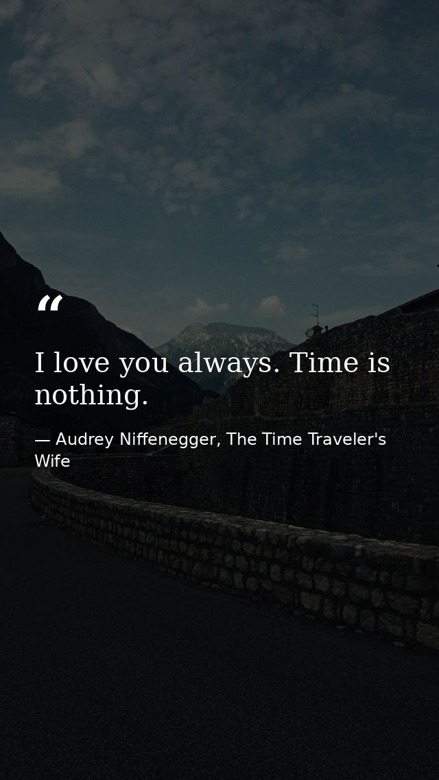 I love you always. Time is nothing. — Audrey Niffenegger, The Time Traveler's Wife