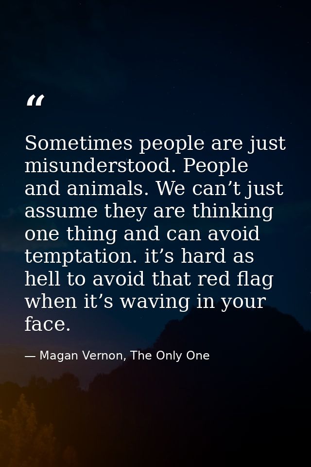 Sometimes people are just misunderstood. People and animals. We can’t just assume they are thinking one thing and can av — Magan Vernon, The Only One
