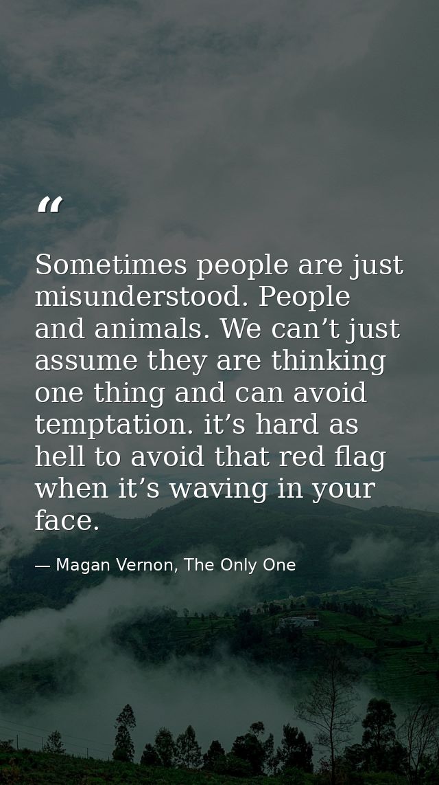 Sometimes people are just misunderstood. People and animals. We can’t just assume they are thinking one thing and can av — Magan Vernon, The Only One