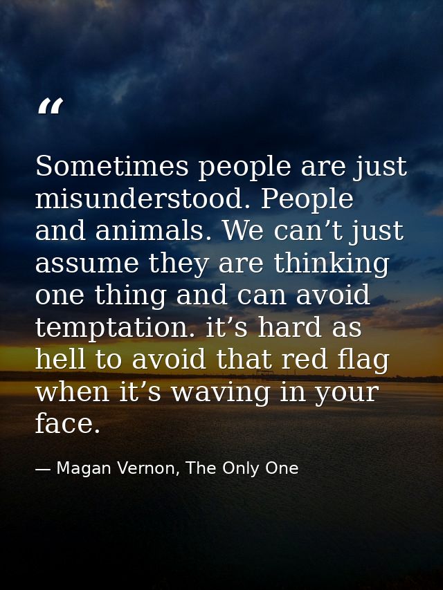 Sometimes people are just misunderstood. People and animals. We can’t just assume they are thinking one thing and can av — Magan Vernon, The Only One