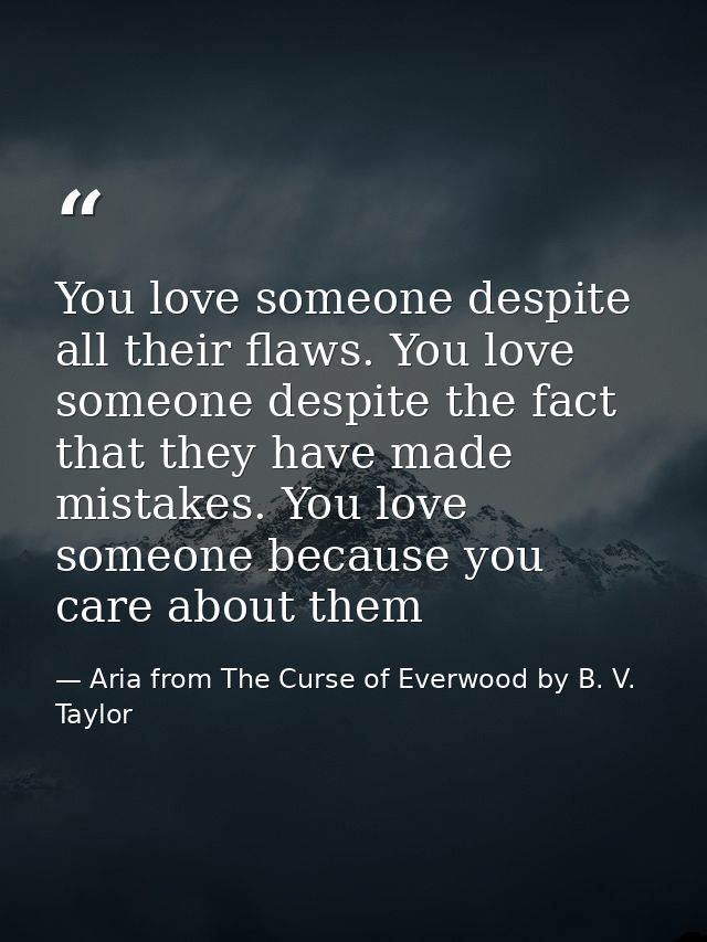 You love someone despite all their flaws. You love someone despite the fact that they have made mistakes. You love someo — Aria from The Curse of Everwood by B. V. Taylor