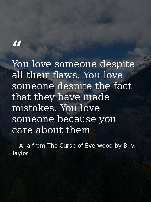 You love someone despite all their flaws. You love someone despite the fact that they have made mistakes. You love someo — Aria from The Curse of Everwood by B. V. Taylor