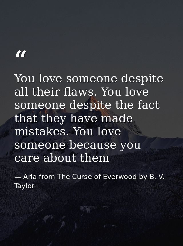 You love someone despite all their flaws. You love someone despite the fact that they have made mistakes. You love someo — Aria from The Curse of Everwood by B. V. Taylor