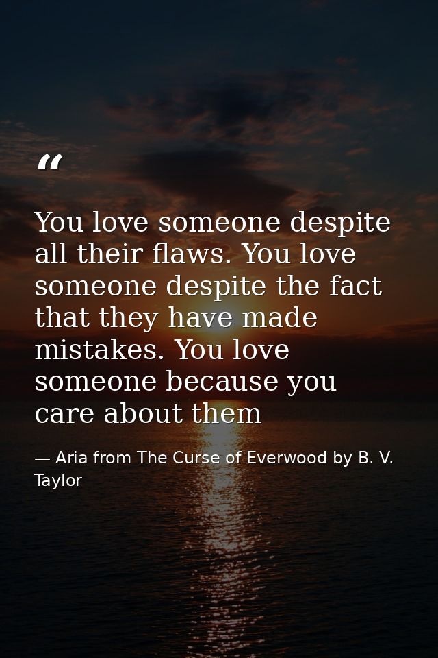 You love someone despite all their flaws. You love someone despite the fact that they have made mistakes. You love someo — Aria from The Curse of Everwood by B. V. Taylor