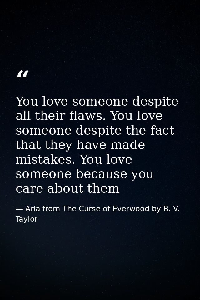 You love someone despite all their flaws. You love someone despite the fact that they have made mistakes. You love someo — Aria from The Curse of Everwood by B. V. Taylor