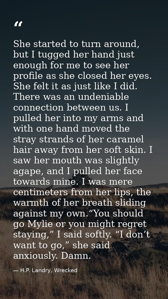 She started to turn around, but I tugged her hand just enough for me to see her profile as she closed her eyes. She felt — H.P. Landry, Wrecked