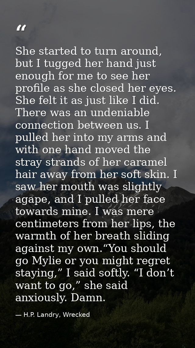 She started to turn around, but I tugged her hand just enough for me to see her profile as she closed her eyes. She felt — H.P. Landry, Wrecked