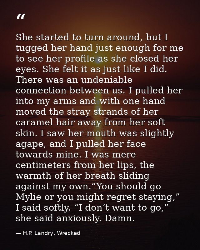 She started to turn around, but I tugged her hand just enough for me to see her profile as she closed her eyes. She felt — H.P. Landry, Wrecked