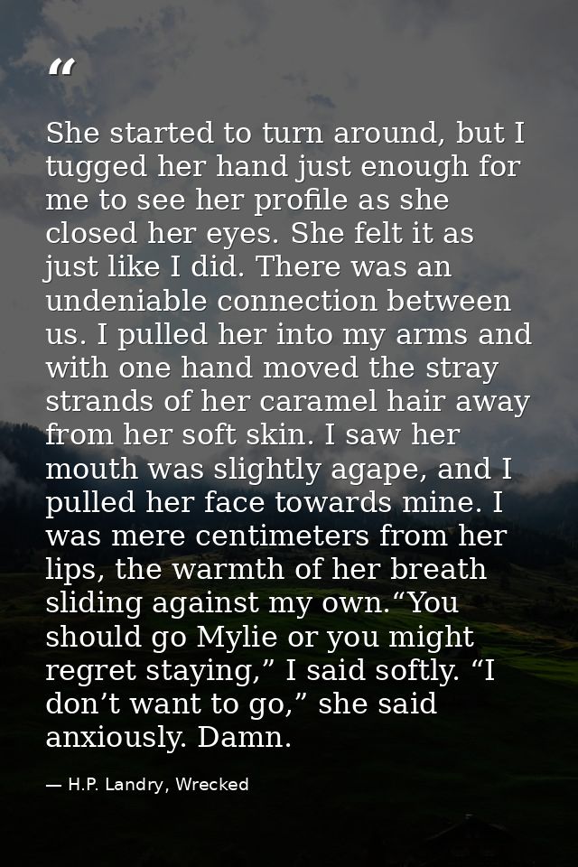 She started to turn around, but I tugged her hand just enough for me to see her profile as she closed her eyes. She felt — H.P. Landry, Wrecked