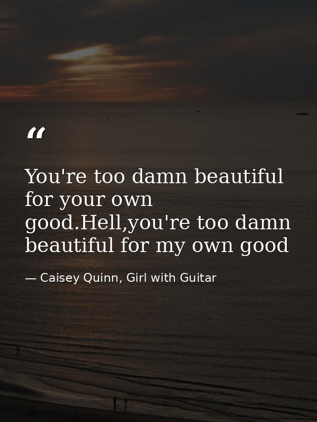 You're too damn beautiful for your own good.Hell,you're too damn beautiful for my own good — Caisey Quinn, Girl with Guitar